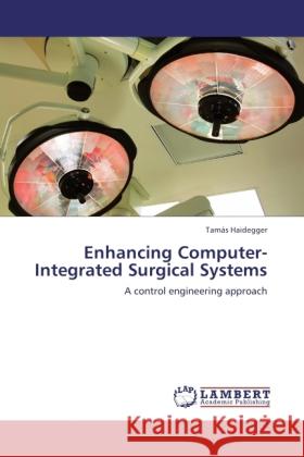 Enhancing Computer-Integrated Surgical Systems : A control engineering approach Haidegger, Tamás 9783846523063