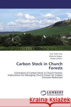 Carbon Stock in Church Forests : Estimation of Carbon Stock in Church Forests: Implications for Managing Church Forest for Carbon Emission Reduction Tura, Tulu Tolla; Argaw, Mekuria; Eshetu, Zewdu 9783846523551