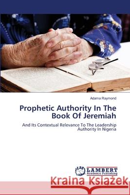 Prophetic Authority In The Book Of Jeremiah Adama Raymond 9783846523995