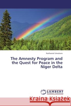 The Amnesty Program and the Quest for Peace in the Niger Delta Umukoro, Nathaniel 9783846525012