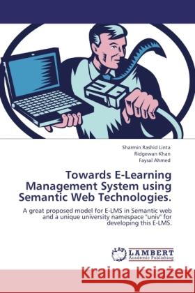 Towards E-Learning Management System using Semantic Web Technologies. Linta, Sharmin Rashid, Khan, Ridgewan, Ahmed, Faysal 9783846525401