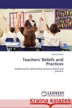 Teachers' Beliefs and Practices : Exploring the relationship between belief and practice Shariff, Zeenat 9783846526309 LAP Lambert Academic Publishing