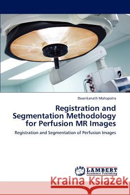 Registration and Segmentation Methodology for Perfusion MR Images Dwarikanath Mahapatra 9783846526583