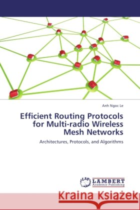 Efficient Routing Protocols for Multi-radio Wireless Mesh Networks Le, Anh Ngoc 9783846526675