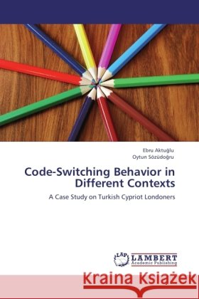 Code-Switching Behavior in Different Contexts : A Case Study on Turkish Cypriot Londoners Aktu lu, Ebru; Sözüdo ru, Oytun 9783846526828