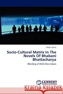 Socio-Cultural Matrix in the Novels of Bhabani Bhattacharya Shalini Vohra   9783846527283