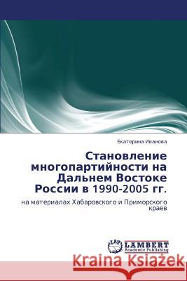 Stanovlenie Mnogopartiynosti Na Dal'nem Vostoke Rossii V 1990-2005 Gg. Ivanova Ekaterina 9783846527689