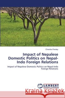 Impact of Nepalese Domestic Politics on Nepal-Indo Foreign Relations Chandra Pandey 9783846528235
