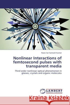 Nonlinear Interactions of femtosecond pulses with transparent media Sai Santosh Kumar, Raavi 9783846528716 LAP Lambert Academic Publishing