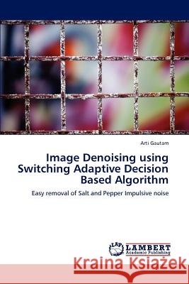 Image Denoising using Switching Adaptive Decision Based Algorithm Gautam, Arti 9783846528853