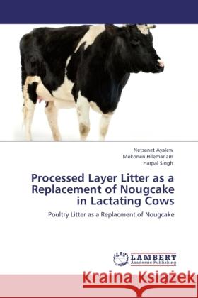 Processed Layer Litter as a Replacement of Nougcake in Lactating Cows Ayalew, Netsanet, Hilemariam, Mekonen, Singh, Harpal 9783846528921