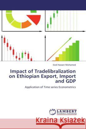 Impact of Tradelibralization on Ethiopian Export, Import and GDP : Application of Time series Econometrics Mohamed, Sied Hassen 9783846529119