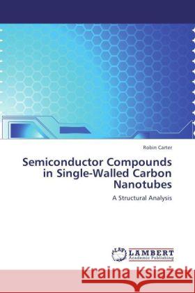 Semiconductor Compounds in Single-Walled Carbon Nanotubes : A Structural Analysis Carter, Robin 9783846529690 LAP Lambert Academic Publishing