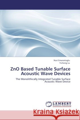 ZnO Based Tunable Surface Acoustic Wave Devices : The Monolithically Integrated Tunable Surface Acoustic Wave Device Emanetoglu, Nuri; Lu, Yicheng 9783846529881 LAP Lambert Academic Publishing