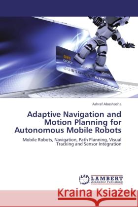 Adaptive Navigation and Motion Planning for Autonomous Mobile Robots Aboshosha, Ashraf 9783846530207