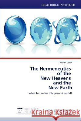 The Hermeneutics of the New Heavens and the New Earth Kieron Lynch 9783846531082 LAP Lambert Academic Publishing