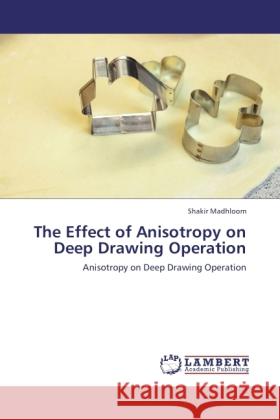 The Effect of Anisotropy on Deep Drawing Operation : Anisotropy on Deep Drawing Operation Madhloom, Shakir 9783846531464