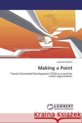 Making a Point : Transit Orientated Development (TOD) as a tool for urban regeneration Versluis, Laurens 9783846532492