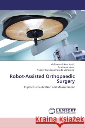 Robot-Assisted Orthopaedic Surgery : In-process Calibration and Measurement Ayub, Muhammad Azmi; Jaafar, Roseleena; Prasada Manurung, Yupiter Harangan 9783846532690