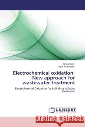 Electrochemical oxidation: New approach for wastewater treatment Shan, Ishan, Khambete, Anjali 9783846532850 LAP Lambert Academic Publishing