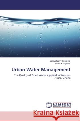 Urban Water Management : The Quality of Piped Water supplied to Western Accra, Ghana Cobbina, Samuel Jerry; Nyame, Frank K. 9783846533741