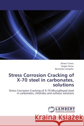 Stress Corrosion Cracking of X-70 steel in carbonates, solutions Torres, Alvaro, Serna, Sergio, Campillo, Bernardo 9783846534717 LAP Lambert Academic Publishing