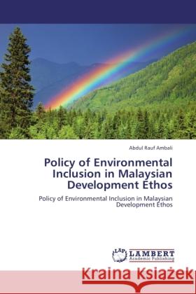 Policy of Environmental Inclusion in Malaysian Development Ethos : Policy of Environmental Inclusion in Malaysian Development Ethos Ambali, Abdul Rauf 9783846536315