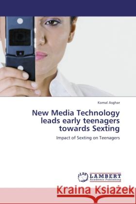 New Media Technology leads early teenagers towards Sexting Asghar, Komal 9783846537268