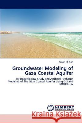 Groundwater Modeling of Gaza Coastal Aquifer Adnan M. Aish   9783846537947