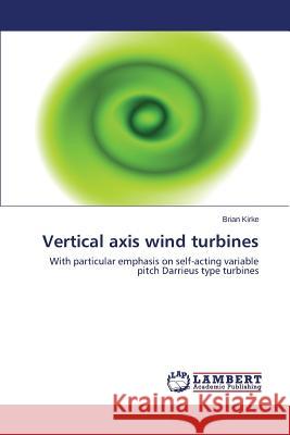 Vertical axis wind turbines : With particular emphasis on self-acting variable pitch Darrieus type turbines Brian Kirke 9783846537978 LAP Lambert Academic Publishing