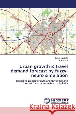 Urban Growth & Travel Demand Forecast by Fuzzy-Neuro Simulation Joshi Gaurang                            Katti B. K. 9783846538401