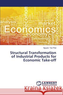 Structural Transformation of Industrial Products for Economic Take-Off Tan Phat Nguyen 9783846538845 LAP Lambert Academic Publishing