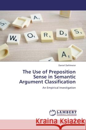 The Use of Preposition Sense in Semantic Argument Classification : An Empirical Investigation Dahlmeier, Daniel 9783846539248