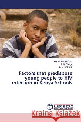 Factors That Predispose Young People to HIV Infection in Kenya Schools Kirimi Kiara Francis                     Chege F. N.                              Waiyaki E. M. 9783846539453 LAP Lambert Academic Publishing