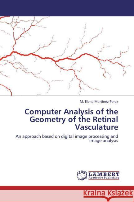 Computer Analysis of the Geometry of the Retinal Vasculature M Elena Martinez-Perez 9783846539873 LAP Lambert Academic Publishing