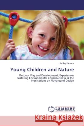 Young Children and Nature : Outdoor Play and Development, Experiences Fostering Environmental Consciousness, & the Implications on Playground Design Parsons, Ashley 9783846539910