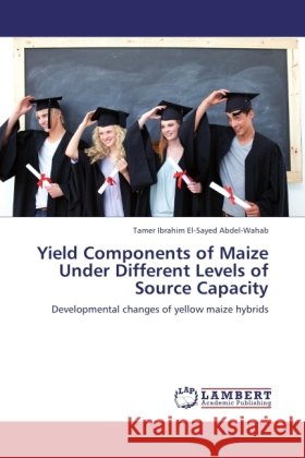 Yield Components of Maize Under Different Levels of Source Capacity : Developmental changes of yellow maize hybrids Ibrahim El-Sayed Abdel-Wahab, Tamer 9783846541753