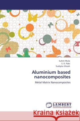 Aluminium based nanocomposites : Metal Matrix Nanocomposites Mula, Suhrit; Pabi, S. K.; Ghosh, Sudipto 9783846542170