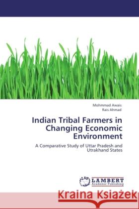 Indian Tribal Farmers in Changing Economic Environment : A Comparative Study of Uttar Pradesh and Utrakhand States Awais, Mohmmad; Ahmad, Rais 9783846542286