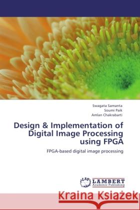 Design & Implementation of Digital Image Processing using FPGA : FPGA-based digital image processing Samanta, Swagata; Paik, Soumi; Chakrabarti, Amlan 9783846542729