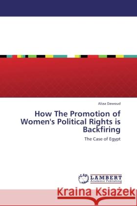 How The Promotion of Women's Political Rights is Backfiring : The Case of Egypt Dawoud, Aliaa 9783846544051