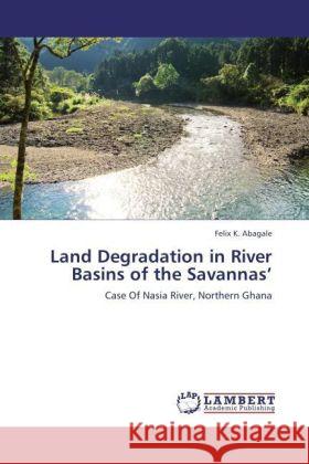 Land Degradation in River Basins of the Savannas : Case Of Nasia River, Northern Ghana Abagale, Felix K. 9783846544105 LAP Lambert Academic Publishing