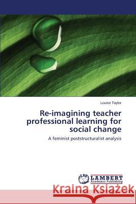 Re-Imagining Teacher Professional Learning for Social Change Taylor Louise 9783846544228