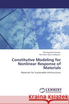 Constitutive Modeling for Nonlinear Response of Materials : Materials for Sustainable Infrstructures Hossain, Md Raquibul; Siddiquee, Md Saiful Alam 9783846544280 LAP Lambert Academic Publishing