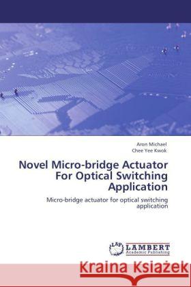 Novel Micro-bridge Actuator For Optical Switching Application : Micro-bridge actuator for optical switching application Michael, Aron; Kwok, Chee Yee 9783846544761