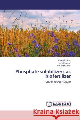 Phosphate solubilizers as biofertilizer : A Boon to Agriculture Jha, Anamika; Saxena, Jyoti; Sharma, Vinay 9783846545034 LAP Lambert Academic Publishing