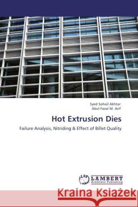 Hot Extrusion Dies : Failure Analysis, Nitriding & Effect of Billet Quality Akhtar, Syed Sohail; Arif, Abul Fazal M. 9783846545126