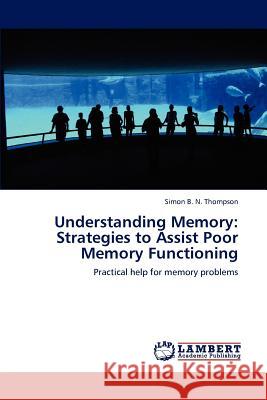 Understanding Memory: Strategies to Assist Poor Memory Functioning Thompson, Simon B. N. 9783846545584 LAP Lambert Academic Publishing AG & Co KG