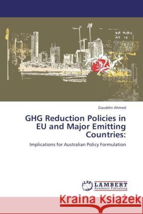 GHG Reduction Policies in EU and Major Emitting Countries: : Implications for Australian Policy Formulation Ahmed, Ziauddin 9783846545690 LAP Lambert Academic Publishing