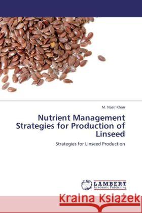 Nutrient Management Strategies for Production of Linseed : Strategies for Linseed Production Khan, M. Nasir 9783846547366